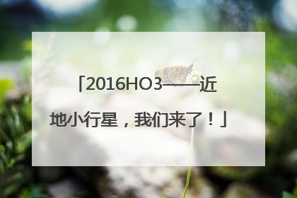 2016HO3——近地小行星，我们来了！
