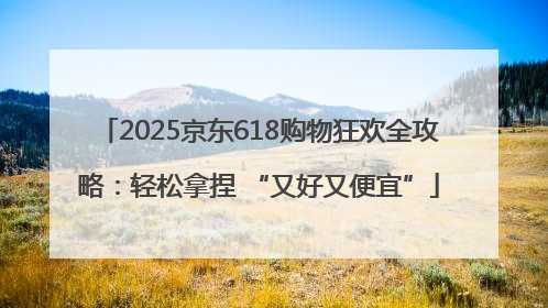 2025京东618购物狂欢全攻略：轻松拿捏 “又好又便宜”