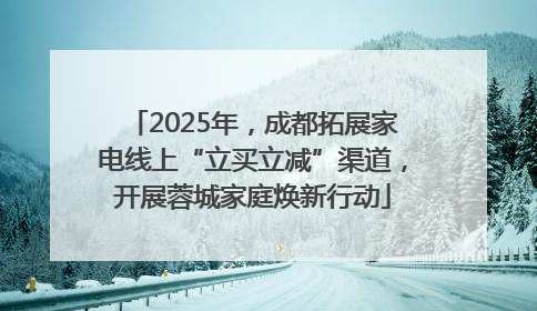 2025年，成都拓展家电线上“立买立减”渠道，开展蓉城家庭焕新行动
