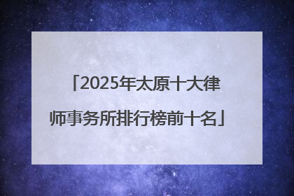 2025年太原十大律师事务所排行榜前十名
