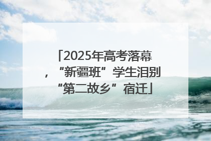 2025年高考落幕，“新疆班”学生泪别“第二故乡”宿迁