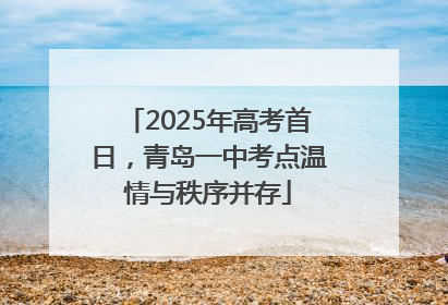 2025年高考首日，青岛一中考点温情与秩序并存