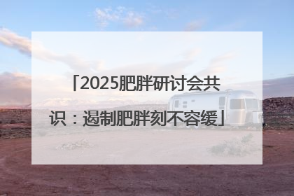 2025肥胖研讨会共识：遏制肥胖刻不容缓