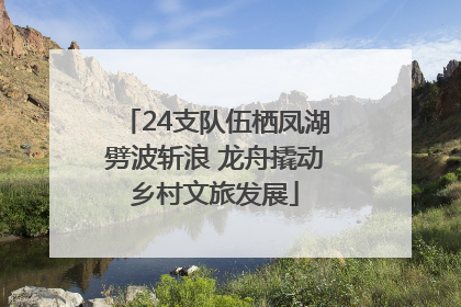 24支队伍栖凤湖劈波斩浪 龙舟撬动乡村文旅发展