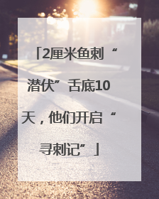 2厘米鱼刺“潜伏”舌底10天，他们开启“寻刺记”