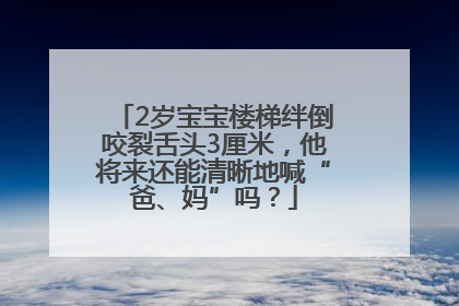 2岁宝宝楼梯绊倒咬裂舌头3厘米，他将来还能清晰地喊“爸、妈”吗？