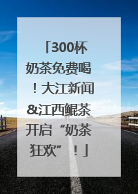 300杯奶茶免费喝！大江新闻&江西鲲茶开启“奶茶狂欢”！