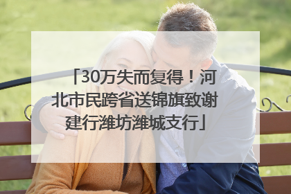 30万失而复得！河北市民跨省送锦旗致谢建行潍坊潍城支行