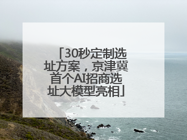 30秒定制选址方案，京津冀首个AI招商选址大模型亮相