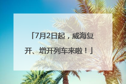 7月2日起，威海复开、增开列车来啦！