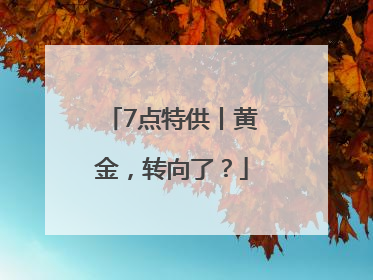 7点特供丨黄金，转向了？