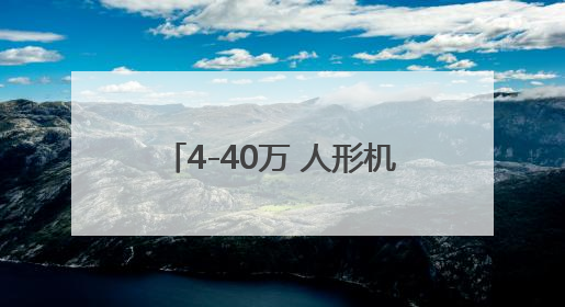 4-40万 人形机器人赶集“上线”
