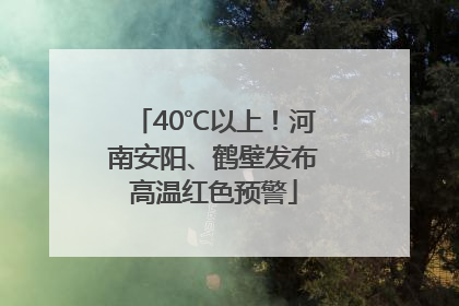 40℃以上！河南安阳、鹤壁发布高温红色预警