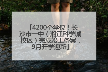 4200个学位！长沙市一中（湘江科学城校区）完成竣工备案，9月开学迎新