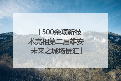500余项新技术亮相第二届雄安未来之城场景汇