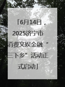 6月14日，2025济宁市消费文娱金融“三下乡”活动正式启动