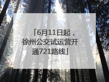 6月11日起，徐州公交试运营开通721路线