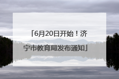 6月20日开始！济宁市教育局发布通知
