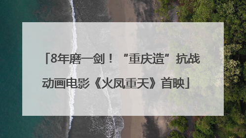 8年磨一剑！“重庆造”抗战动画电影《火凤重天》首映