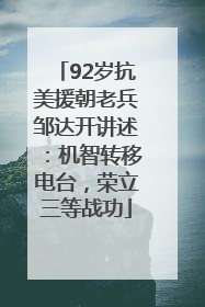 92岁抗美援朝老兵邹达开讲述：机智转移电台，荣立三等战功