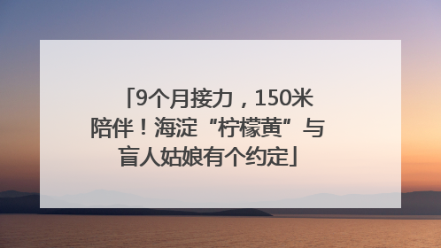 9个月接力，150米陪伴！海淀“柠檬黄”与盲人姑娘有个约定