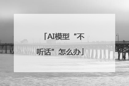 AI模型“不听话”怎么办