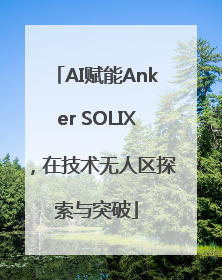 AI赋能Anker SOLIX，在技术无人区探索与突破