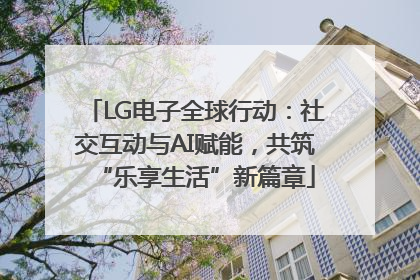 LG电子全球行动：社交互动与AI赋能，共筑“乐享生活”新篇章