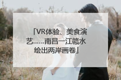 VR体验、美食演艺……南昌一江赣水绘出两岸画卷