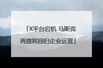 X平台宕机 马斯克再提将回归企业运营