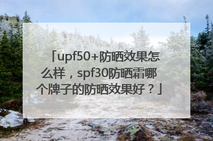 upf50+防晒效果怎么样，spf30防晒霜哪个牌子的防晒效果好？